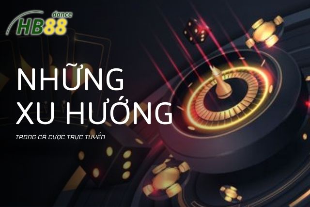 Những xu hướng mới trong cá cược trực tuyến