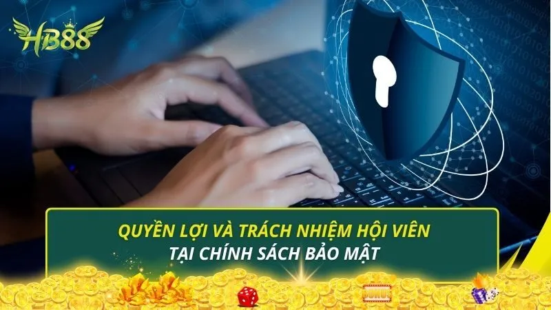 Quyền lợi và trách nhiệm hội viên tại chính sách bảo mật
